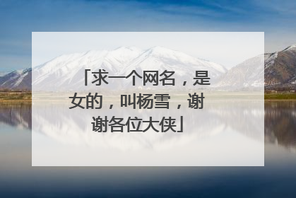 求一个网名,是女的,叫杨雪,谢谢各位大侠