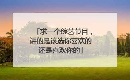 求一个综艺节目，讲的是该选你喜欢的还是喜欢你的