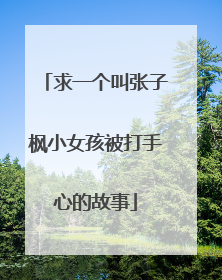 求一个叫张子枫小女孩被打手心的故事