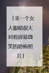 求一个女人眼睛很大对着屏幕微笑的恐怖照片