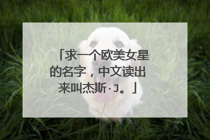 求一个欧美女星的名字,中文读出来叫杰斯·J。