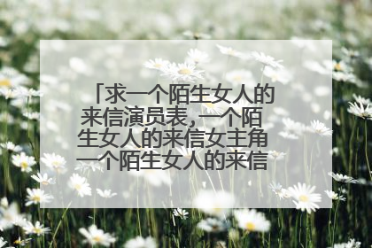 求一个陌生女人的来信演员表,一个陌生女人的来信女主角一个陌生女人的来信男主角是谁？