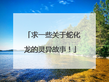 求一些关于蛇化龙的灵异故事！