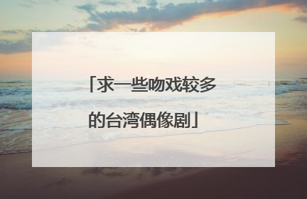 求一些吻戏较多的台湾偶像剧
