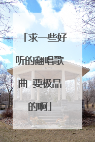 求一些好听的翻唱歌曲 要极品的啊