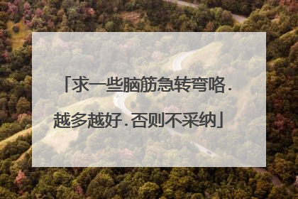 求一些脑筋急转弯咯.越多越好.否则不采纳