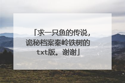 求一只鱼的传说,诡秘档案秦岭铁树的txt版。谢谢
