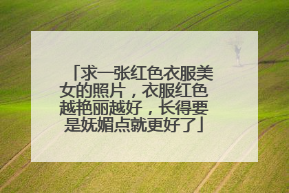 求一张红色衣服美女的照片，衣服红色越艳丽越好，长得要是妩媚点就更好了