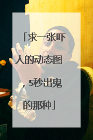 求一张吓人的动态图，5秒出鬼的那种