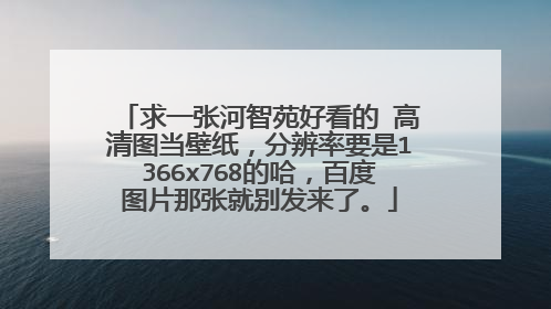 求一张河智苑好看的 高清图当壁纸，分辨率要是1366x768的哈，百度图片那张就别发来了。