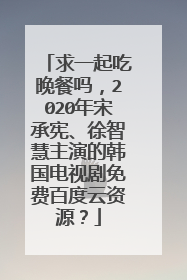 求一起吃晚餐吗,2020年宋承宪、徐智慧主演的韩国电视剧免费百度云资源?