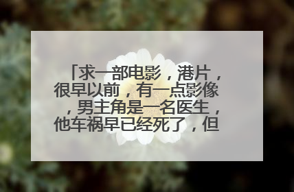求一部电影,港片,很早以前,有一点影像,男主角是一名医生,他车祸早已经死了,但他舍不得离开他老婆