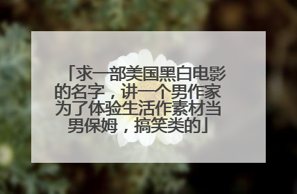 求一部美国黑白电影的名字,讲一个男作家为了体验生活作素材当男保姆,搞笑类的