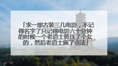 求一部古装三几电影,不记得名字了只记得电影六十分钟的时候一个老道士抓住了个女的,然后老道士施了点法