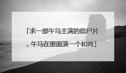 求一部午马主演的僵尸片，午马在里面演一个和尚