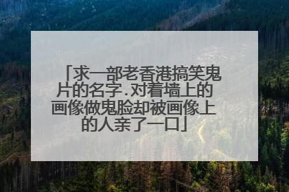 求一部老香港搞笑鬼片的名字.对着墙上的画像做鬼脸却被画像上的人亲了一口