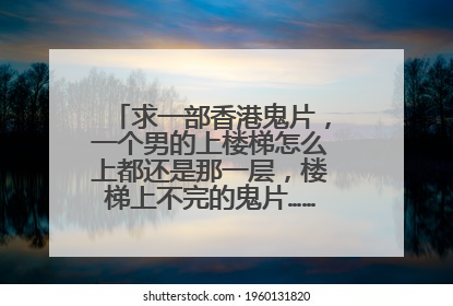 求一部香港鬼片,一个男的上楼梯怎么上都还是那一层,楼梯上不完的鬼片……片名叫什么?
