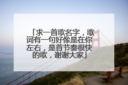求一首歌名字,歌词有一句好像是在你左右,是首节奏很快的歌,谢谢大家