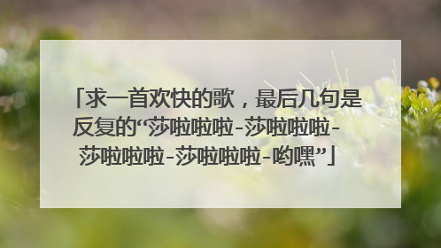 求一首欢快的歌，最后几句是反复的“莎啦啦啦-莎啦啦啦-莎啦啦啦-莎啦啦啦-哟嘿”