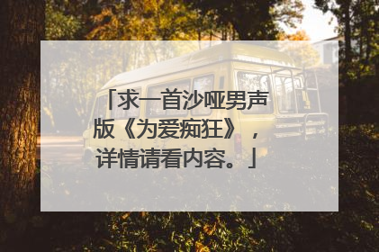 求一首沙哑男声版《为爱痴狂》，详情请看内容。