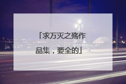 求万灭之殇作品集，要全的
