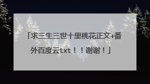 求三生三世十里桃花正文+番外百度云txt!!谢谢!