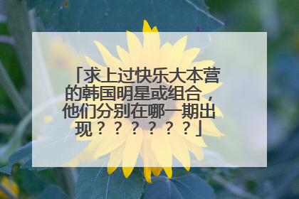 求上过快乐大本营的韩国明星或组合,他们分别在哪一期出现??????