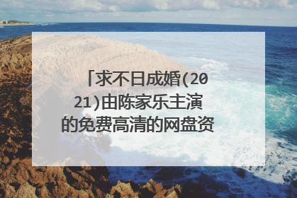 求不日成婚(2021)由陈家乐主演的免费高清的网盘资源链接地址，谢谢