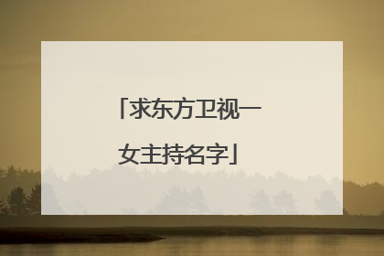 求东方卫视一女主持名字