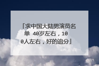 求中国大陆男演员名单 40岁左右，100人左右，好的追分