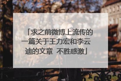 求之前微博上流传的一篇关于王力宏和李云迪的文章 不胜感激