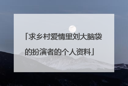 求乡村爱情里刘大脑袋的扮演者的个人资料