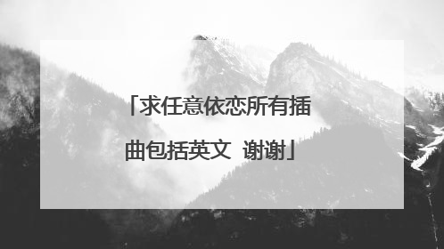 求任意依恋所有插曲包括英文 谢谢