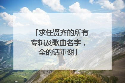 求任贤齐的所有专辑及歌曲名字,全的话重谢