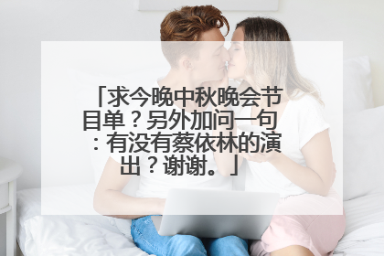 求今晚中秋晚会节目单?另外加问一句:有没有蔡依林的演出?谢谢。