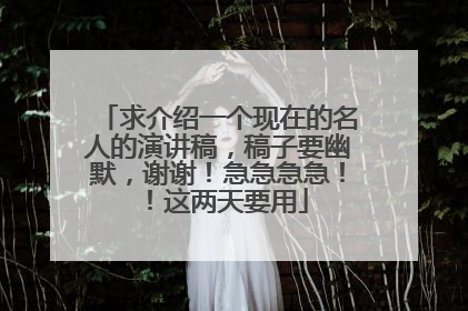 求介绍一个现在的名人的演讲稿,稿子要幽默,谢谢!急急急急!!这两天要用