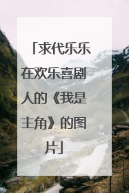 求代乐乐在欢乐喜剧人的《我是主角》的图片