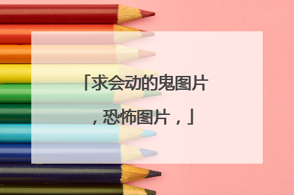 求会动的鬼图片,恐怖图片,