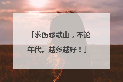 求伤感歌曲，不论年代。越多越好！