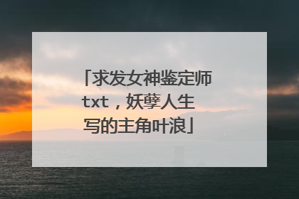 求发女神鉴定师txt,妖孽人生写的主角叶浪