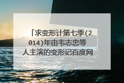 求变形计第七季(2014)年由韦志忠等人主演的变形记百度网盘资源在线观看高清