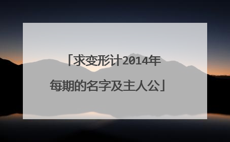 求变形计2014年每期的名字及主人公