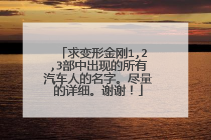 求变形金刚1,2,3部中出现的所有汽车人的名字。尽量的详细。谢谢!