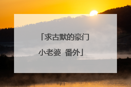 求古默的豪门小老婆 番外