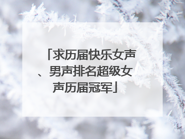 求历届快乐女声、男声排名超级女声历届冠军