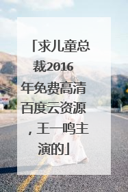 求儿童总裁2016年免费高清百度云资源，王一鸣主演的