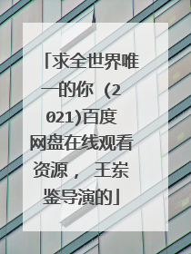 求全世界唯一的你 (2021)百度网盘在线观看资源, 王岽鉴导演的