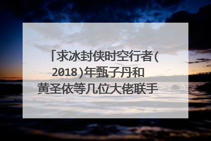 求冰封侠时空行者(2018)年甄子丹和黄圣依等几位大佬联手主演的百度网盘资源在线观看高清