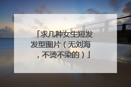 求几种女生短发发型图片(无刘海,不烫不染的)