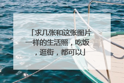 求几张和这张图片一样的生活照，吃饭，逛街，都可以